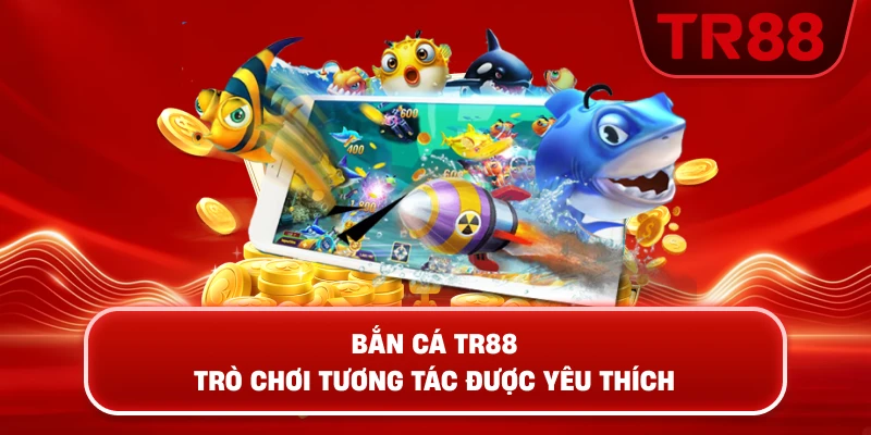 Bắn Cá TR88 – Trò Chơi Tương Tác Được Yêu Thích