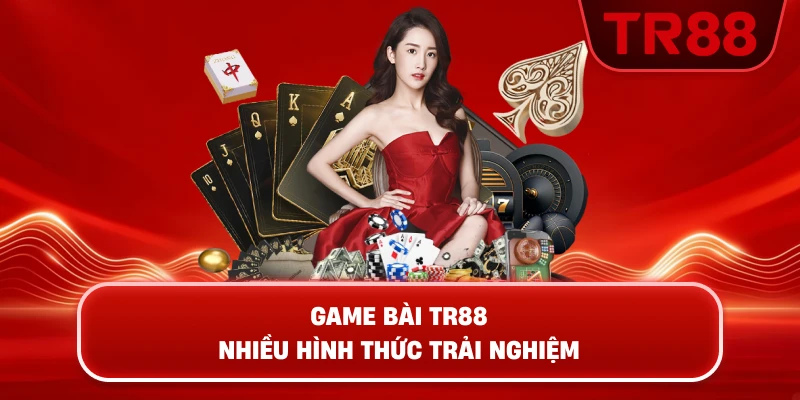 Game Bài TR88 – Nhiều Hình Thức Trải Nghiệm